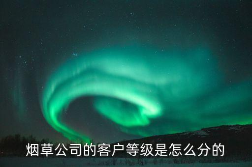 汕尾煙草銷售檔次b7什么意思，煙草公司的客戶等級是怎么分的