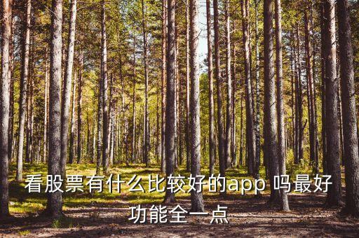 什么軟件查看股市消息最全，看股票有什么比較好的app 嗎最好功能全一點