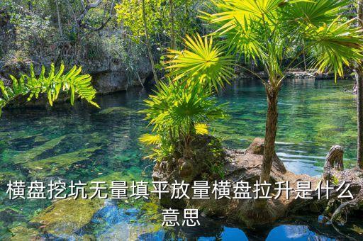 把股票填平是什么意思，橫盤挖坑無量填平放量橫盤拉升是什么意思