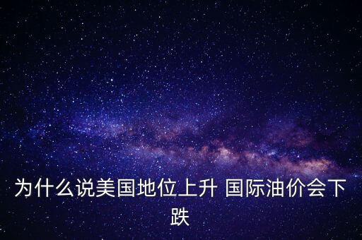 為什么說美國(guó)地位上升 國(guó)際油價(jià)會(huì)下跌