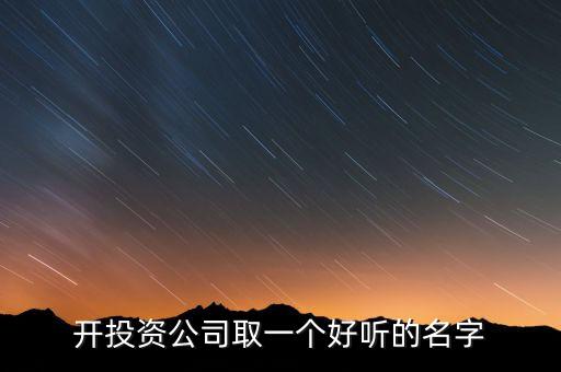 第一投資改什么名，想給一個(gè)投資公司取個(gè)好名字