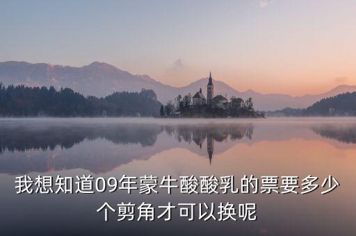 蒙牛50元奶票可以什么，我想知道09年蒙牛酸酸乳的票要多少個剪角才可以換呢