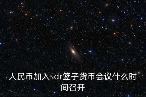 英鎊什么時候加入sdr，人民幣加入sdr籃子貨幣會議什么時間召開