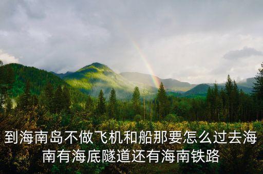 新潮實(shí)業(yè)83億有什么內(nèi)幕，到海南島不做飛機(jī)和船那要怎么過(guò)去海南有海底隧道還有海南鐵路