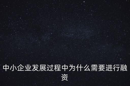 中小企業(yè)上市為什么要通過銀行，中小企業(yè)發(fā)展過程中為什么需要進行融資