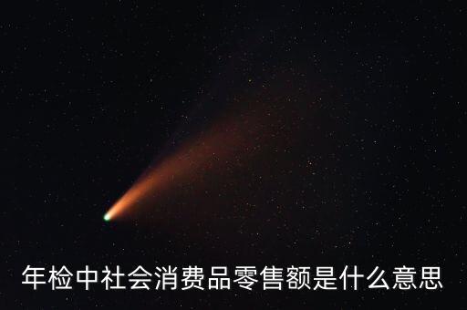 社會(huì)消費(fèi)品零售總額屬于什么指標(biāo)，年檢中社會(huì)消費(fèi)品零售額是什么意思