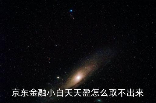 京東旺財理財金為什么不能取出，京東金融小白天天盈怎么取不出來