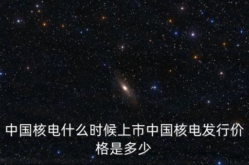 中國核電什么時(shí)候上市中國核電發(fā)行價(jià)格是多少