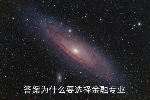 為什么選擇進入金融業(yè)，答案為什么要選擇金融專業(yè)
