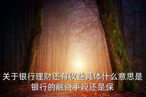 銀行理財(cái)為什么有收益，關(guān)于銀行理財(cái)還有收益具體什么意思是銀行的融資手段還是保