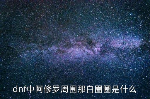 白蛇圈是什么，dnf中阿修羅周圍那白圈圈是什么