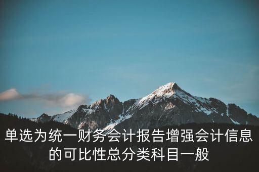 反壟斷基于什么財(cái)務(wù)會(huì)計(jì)信息，單選為統(tǒng)一財(cái)務(wù)會(huì)計(jì)報(bào)告增強(qiáng)會(huì)計(jì)信息的可比性總分類(lèi)科目一般