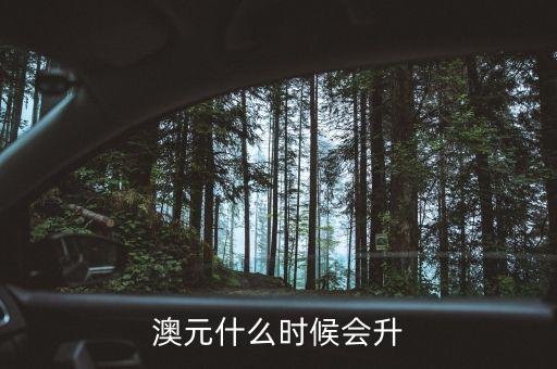 2015澳元什么時候漲，什么時候澳幣的匯率可能會上漲