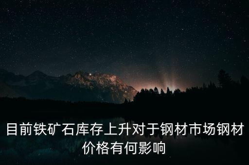 鐵礦石價(jià)格上漲對(duì)螺紋鋼期貨價(jià)格有什么影響，目前鐵礦石庫(kù)存上升對(duì)于鋼材市場(chǎng)鋼材價(jià)格有何影響