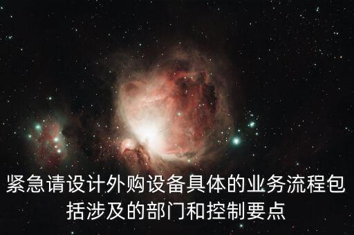 空管局的技術部設備監(jiān)控與協(xié)調是做什么的，緊急請設計外購設備具體的業(yè)務流程包括涉及的部門和控制要點
