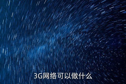 3G網(wǎng)絡可以做什么