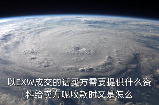 電解銅交易要廠買方提供什么資料，以EXW成交的話買方需要提供什么資料給賣方呢收款時又是怎么
