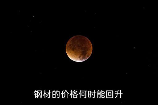 鋼鐵價格什么時候回升，鋼材的價格何時能回升