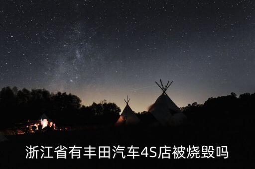 昨天為什么燒豐田4s店，浙江省有豐田汽車4S店被燒毀嗎