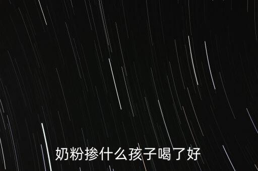 奶粉摻假都摻什么，奶粉摻什么孩子喝了好