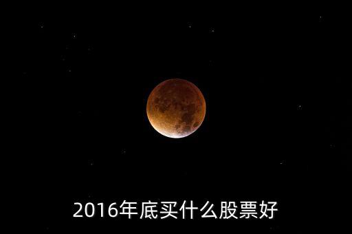2016買什么股票，必看2016年下半年買什么股票