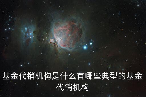 基金代銷機構是什么有哪些典型的基金代銷機構
