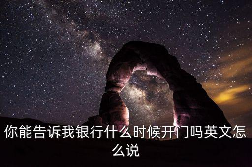 騰訊銀行什么時(shí)候開(kāi)業(yè)，你能告訴我銀行什么時(shí)候開(kāi)門(mén)嗎英文怎么說(shuō)