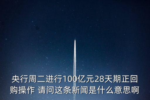 開(kāi)展28天期正回購(gòu)操作是什么意思，請(qǐng)解釋一下央行這張公告里正回購(gòu)是什么意思