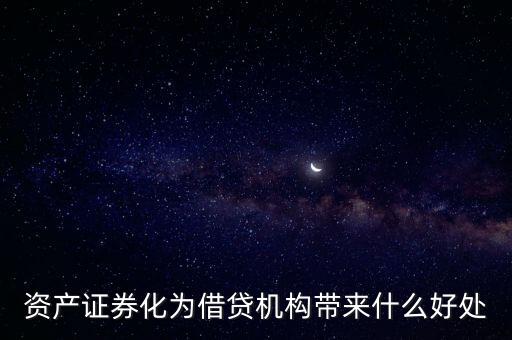 資產(chǎn)證券化有什么好處，資產(chǎn)證券化為借貸機(jī)構(gòu)帶來什么好處
