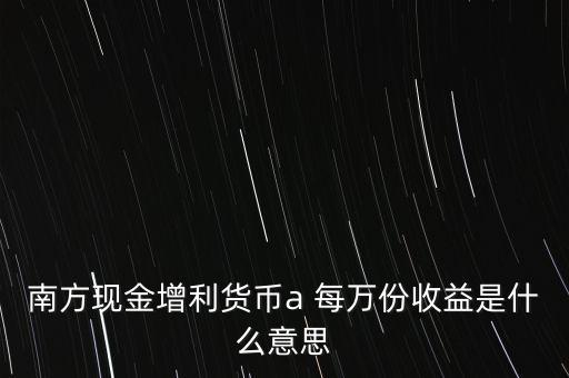 南方現(xiàn)金通貨幣A是什么意思，南方現(xiàn)金通和南方現(xiàn)金A有什么不同