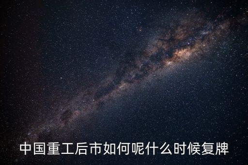 中國重工什么時候要停牌，中國重工這次停牌要到什么時候復牌
