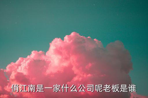 俏江南和大s什么關(guān)系，俏江南是一家什么公司呢老板是誰