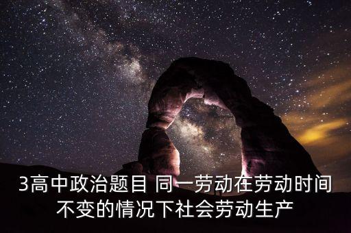 全社會勞動生產(chǎn)率的提高是什么的結果，3高中政治題目 同一勞動在勞動時間不變的情況下社會勞動生產(chǎn)