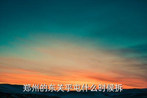 東關(guān)虎屯什么時(shí)候拆遷，鄭州的東關(guān)乎屯什么時(shí)候拆