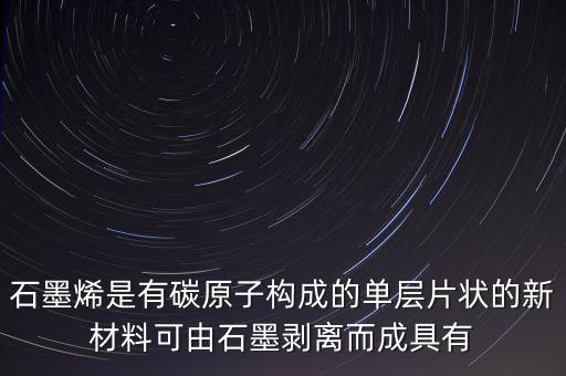 石墨烯是有碳原子構成的單層片狀的新材料可由石墨剝離而成具有