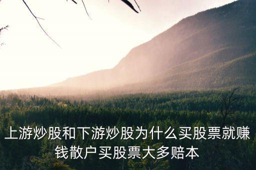 上游炒股和下游炒股為什么買(mǎi)股票就賺錢(qián)散戶買(mǎi)股票大多賠本