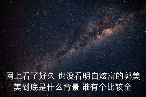 網(wǎng)上看了好久 也沒(méi)看明白炫富的郭美美到底是什么背景 誰(shuí)有個(gè)比較全