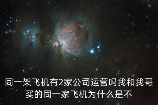 同一架飛機(jī)有2家公司運營嗎我和我哥買的同一家飛機(jī)為什么是不