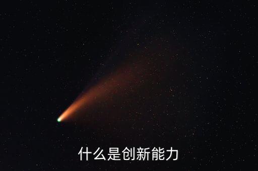 什么樣的創(chuàng)新能力，創(chuàng)新能力包括什么