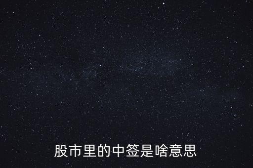 上中簽是什么意思，股票里的中簽是什么意思