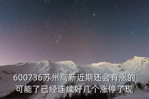 蘇州高新為什么漲停，600736蘇州高新近期還會(huì)有漲的可能了已經(jīng)連續(xù)好幾個(gè)漲停了現(xiàn)