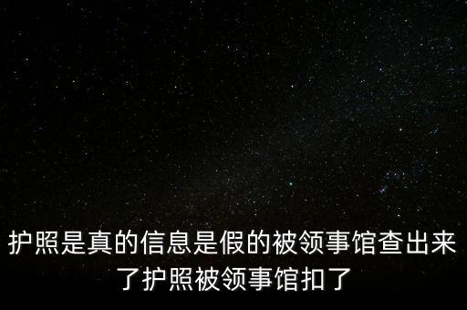 為什么假護照，護照是真的信息是假的被領(lǐng)事館查出來了護照被領(lǐng)事館扣了