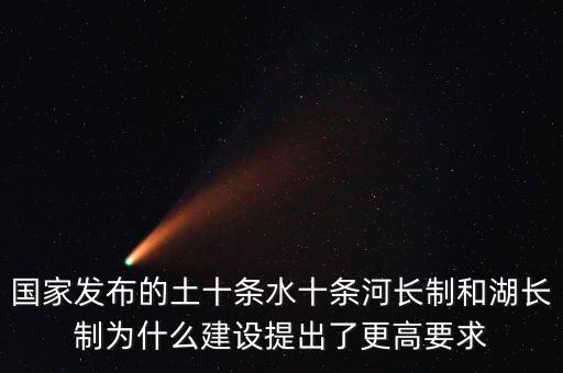 水十條什么時候出臺，國家發(fā)布的土十條水十條河長制和湖長制為什么建設(shè)提出了更高要求
