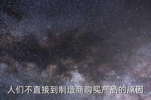人們不直接到制造商購買產品的原因
