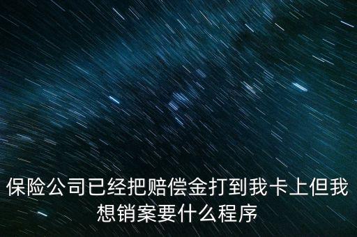 保險(xiǎn)銷案什么流程，保險(xiǎn)公司已經(jīng)把賠償金打到我卡上但我想銷案要什么程序