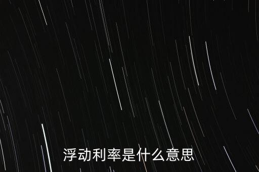 浮動利率是什么意思，金融工程中浮動利率LIBOR01是什么意思