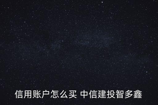 信用賬戶(hù)怎么買(mǎi) 中信建投智多鑫