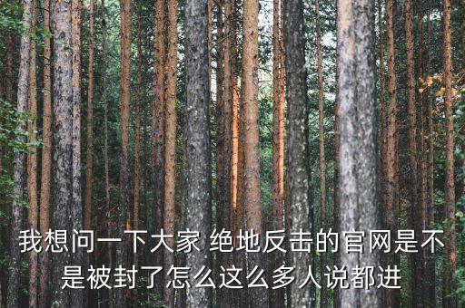 決地online為什么停運，我想問一下大家 絕地反擊的官網(wǎng)是不是被封了怎么這么多人說都進