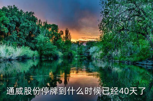 通威股份什么時候復牌，通威股份停牌到什么時候已經(jīng)40天了
