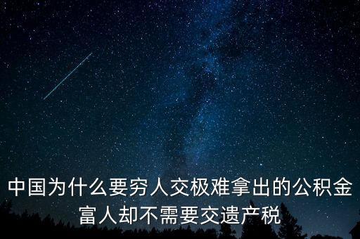 為什么富豪不用繳稅，中國為什么要窮人交極難拿出的公積金富人卻不需要交遺產(chǎn)稅